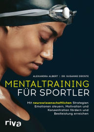 Title: Mentaltraining für Sportler: Mit neurowissenschaftlichen Strategien Emotionen steuern, Motivation und Konzentration fördern und Bestleistung erreichen Mit einem Vorwort von David Göttler, Author: Alexandra Albert