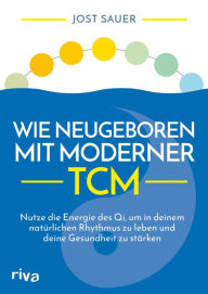 Title: Wie neugeboren mit moderner TCM: Nutze die Energie des Qi, um in deinem natürlichen Rhythmus zu leben und deine Gesundheit zu stärken, Author: Jost Sauer