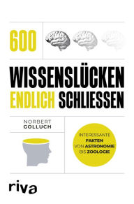 Title: 600 Wissenslücken endlich schließen: Interessante Fakten von Astronomie bis Zoologie, Author: Norbert Golluch