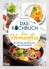 Title: Das Kochbuch fürs Homeoffice: 80 schnelle, einfache und gesunde Rezepte, Author: Veronika Pichl