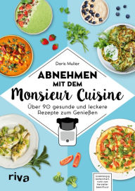 Title: Abnehmen mit dem Monsieur Cuisine: Über 90 gesunde und leckere Rezepte zum Genießen. Die besten Diätrezepte: schnell und gesund abnehmen, Bauchfett verlieren, abnehmen ohne Sport., Author: Doris Muliar