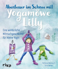 Title: Abenteuer im Schnee mit Yogamöwe Lilly: Eine winterliche Mitmachgeschichte für kleine Yogis, Author: Stefanie Weyrauch