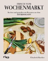 Title: Frisch vom Wochenmarkt: Kochen und genießen mit Rezepten aus dem ZEITmagazin. Rezepte mit saisonalem Gemüse und Obst. Kochbuch für alle Jahreszeiten: Frühling, Sommer, Herbst und Winter, Author: Elisabeth Raether