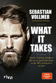 Title: What it takes: Talent, Training, Mindset. Wie ich es geschafft habe, in der NFL erfolgreich zu sein. Vom zweifachen Super-Bowl-Gewinner. Für alle Fans von American Football, Author: Sebastian Vollmer