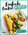 Einfach lecker vegan: Über 60 Rezepte mit wenig Aufwand. Alltagstauglich und vegan für die Familie: Hot Dogs, veganes Rührei, Avocado-Toast, Omelett, Sandwiches, Bolognese, Power Bars und Waffeln