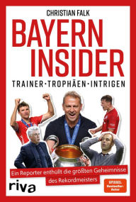 Title: Bayern Insider: Trainer. Trophäen. Intrigen. Ein Reporter enthüllt die größten Geheimnisse des Rekordmeisters. Für alle Fans des FC Bayern München und alle, die Fußball lieben, Author: Christian Falk