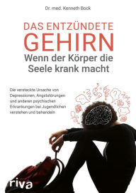 Title: Das entzündete Gehirn - wenn der Körper die Seele krank macht: Die versteckte Ursache von Depressionen, Angststörungen und anderen psychischen Erkrankungen bei Jugendlichen verstehen und behandeln, Author: Kenneth Bock