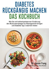 Title: Diabetes rückgängig machen - Das Kochbuch: Wie Sie mit kohlenhydratarmer Ernährung den Blutzuckerspiegel ins Gleichgewicht bringen und Diabetes Typ 2 natürlich heilen, Author: Jason Fung