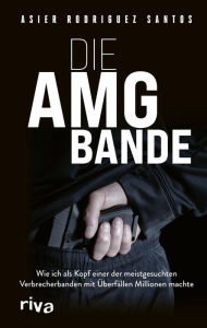 Title: Die AMG-Bande: Wie ich als Kopf einer der meistgesuchten Verbrecherbanden mit Überfällen Millionen machte. Für alle Fans von packenden True-Crime-Storys über Clans in Deutschland, Author: Asier Rodríguez Santos