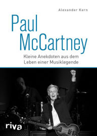 Title: Paul McCartney: Kleine Anekdoten aus dem Leben einer Musiklegende. Das Geschenk für Beatles und Popmusik Fans. Mit Geschichten zu John Lennon, Ringo Starr und George Harrison, Author: Alexander Kern