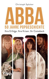 Title: ABBA - 50 Jahre Popgeschichte: Ihre Erfolge. Ihre Krisen. Ihr Comeback. Das perfekte Geschenk zum Band Jubiläum. Für Fans von Mamma Mia, Dancing Queen, ABBA Voyage, ABBA Gold, Author: Christoph Spöcker