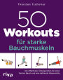 50 Workouts für starke Bauchmuskeln: Die effektivsten Übungsreihen für einen flachen Bauch und eine definierte Körpermitte