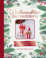 Weihnachten: Das Backbuch: Festliche Rezepte für die schönste Zeit im Jahr. Leckere und einfache Backrezepte: Stollen, Lebkuchen, Plätzchen und Kekse: Zimtsterne, Vanillekipferl, Spekulatius und Co.