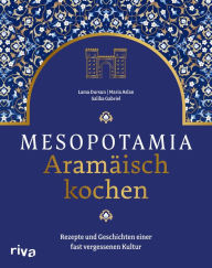 Title: Mesopotamia: Aramäisch kochen: Rezepte und Geschichten einer fast vergessenen Kultur. Kochbuch mit aramäischen, arabischen und persischen Köstlichkeiten. Gefüllte Weinblätter, Lammbraten, Baqlawa, Author: Saliba Gabriel