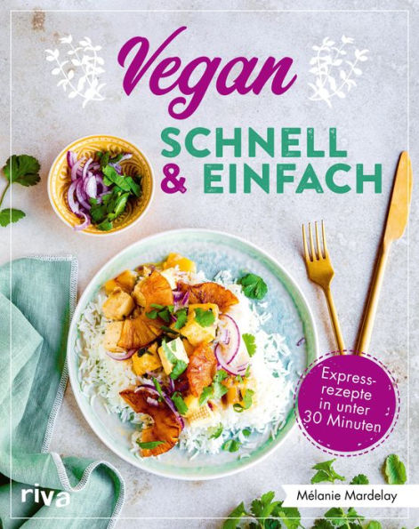 Vegan - schnell & einfach: Einfache Rezepte in unter 30 Minuten. Simple Rezeptideen für jeden Tag, von Pilz-Omelette über Spaghetti mit Linsenbolognese bis zu Himbeer-Schoko-Muffins