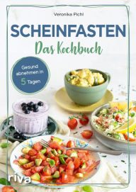 Title: Scheinfasten - Das Kochbuch: Gesund abnehmen in 5 Tagen. Mit 60 Rezepten zum Wohlfühlgewicht. Essen ohne Verzicht. Schlank werden und jünger aussehen mit der Scheinfasten-Diät FMD. Easy fasten, Author: Veronika Pichl