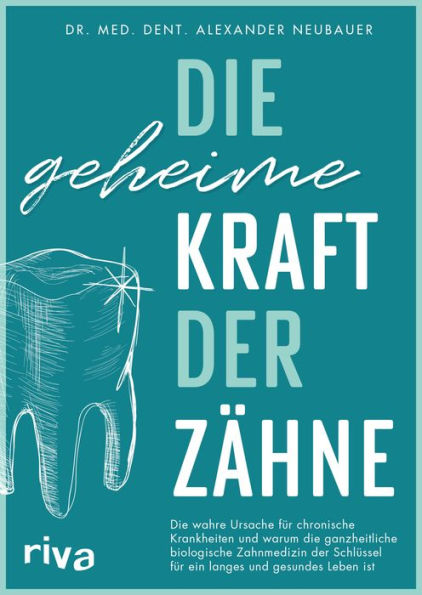 Die geheime Kraft der Zähne: Die wahre Ursache für chronische Krankheiten und warum die ganzheitliche biologische Zahnmedizin der Schlüssel für ein langes und gesundes Leben ist