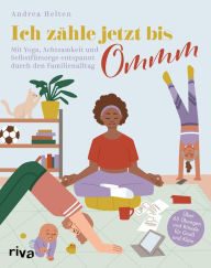 Title: Ich zähle jetzt bis Ommm: Mit Yoga, Achtsamkeit und Selbstfürsorge entspannt durch den Familienalltag. Über 65 Übungen und Rituale für Groß und Klein, Author: Andrea Helten