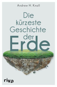 Title: Die kürzeste Geschichte der Erde: Das Geheimnis unserer Welt vom Big Bang bis in die Gegenwart einfach erklärt. Das perfekte Geschenk für Einsteiger und Geografie-Nerds, Author: Andrew H. Knoll