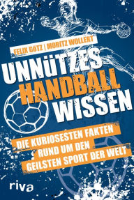 Title: Unnützes Handballwissen: Die kuriosesten Fakten rund um den geilsten Sport der Welt. Ein unterhaltsames und informatives Buch für alle Fans von Uwe Gensheimer, Andreas Wolff und Co., Author: Moritz Wollert