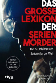 Title: Das große Lexikon der Serienmörder: Die 150 schlimmsten Serienkiller der Welt. Von A wie Anden-Monster bis Z wie Zodiac-Killer, Author: Jack Rosewood