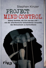 Title: Project Mind Control: Sidney Gottlieb, die CIA und das LSD - wie der amerikanische Geheimdienst versuchte, das Bewusstsein zu kontrollieren, Author: Stephen Kinzer