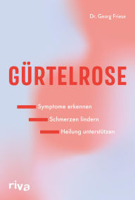 Title: Gürtelrose: Symptome erkennen - Schmerzen lindern - Heilung unterstützen Immunsystem stärken, vor Herpes-Zoster- und Varizella-Zoster-Viren schützen, Infektion vorbeugen, Author: Dr. med. Georg Friese