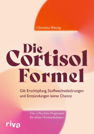 Title: Die Cortisol-Formel: Gib Erschöpfung, Stoffwechselstörungen und Entzündungen keine Chance. Das 4-Wochen-Programm für deine Hormonbalance Cortisolspiegel senken, Detox, Entgiftung, Author: Christina Winzig