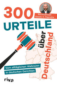 Title: 300 Urteile über Deutschland: Vom alltäglichen Wahnsinn in deutschen Gerichten Echte Geschichten vom Anwalt und Autor der Kolumne »Paprottas Paragrafen« Für alle Fans von True Crime, Author: Geedo Paprotta