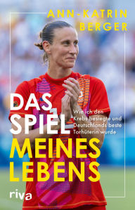 Title: Das Spiel meines Lebens: Wie ich den Krebs besiegte und Deutschlands beste Torhüterin wurde Die packende Autobiografie von Deutschlands Fußballerin des Jahres, Author: Ann-Katrin Berger