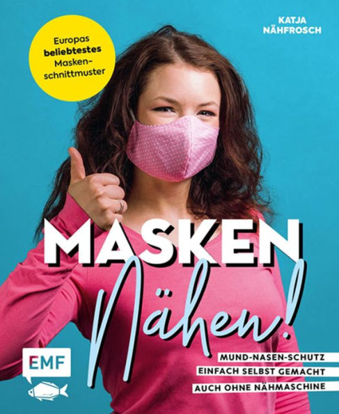 Masken nähen! - Mund-Nasen-Schutz einfach selbst gemacht: 5 Modelle für Erwachsene und Kinder - Auch ohne Nähmaschine möglich - Vorlage in Originalgröße - Extra Wissen zu Material, Handhabung, Pflege und mehr