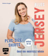 Title: Alles Jersey - Plus-Size-Shirts: Schnittteile kombinieren - Über 500 Oberteile nähen - Alle Modelle in Größe 46-56 - Mit 2 Schnittmusterbogen, Author: Stefanie Brugger