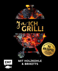 Title: Ja, ich grill! - Mit Holzkohle und Briketts: Die perfekte Glut: 30 Rezepte für Fisch, Fleisch und Gemüse, Author: Guido Schmelich