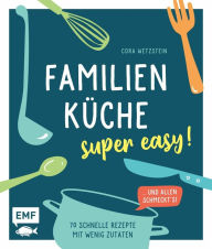 Title: Familienküche - super easy!: 70 schnelle Rezepte mit wenig Zutaten und allen schmeckt's!, Author: Cora Wetzstein