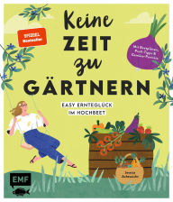Title: Keine Zeit zu gärtnern - Easy Ernteglück im Hochbeet: Mit Beetplänen, Profi-Tipps und Gemüse-Porträts, Author: Jessica Achtsnicht