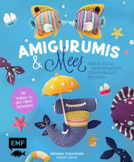 Title: Amigurumis und Meer häkeln - Deine zauberhaften Unterwasserfreunde Seepferdchen, Meerjungfrau, Rochen und andere süße Meeresbewohner: Mit Schritt-für-Schritt-Bildern und Video-Tutorials zu allen Häkel-Grundlagen, Author: Natascha Tishchenko