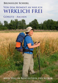 Title: Von dem Moment an war ich wirklich frei: Görlitz - Aachen: Mein Weg im Bewusstsein der Würde, Author: Brunhilde Schierl