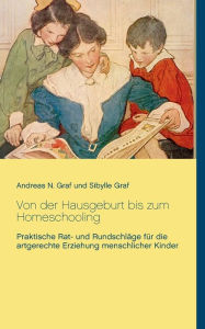 Title: Von der Hausgeburt bis zum Homeschooling: Praktische Rat- und Rundschläge für die artgerechte Erziehung menschlicher Kinder, Author: Andreas N Graf
