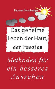 Title: Das geheime Leben der Haut, der Faszien: Methoden für ein besseres Aussehen, Author: Thomas Sonnberger