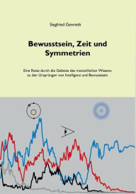 Title: Bewusstsein, Zeit und Symmetrien: Eine Reise durch die Gebiete des menschlichen Wissens zu den Ursprüngen von Intelligenz und Bewusstsein, Author: Siegfried Genreith