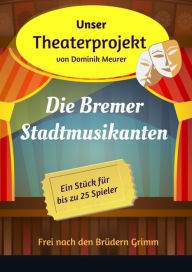 Title: Unser Theaterprojekt, Band 13 - Die Bremer Stadtmusikanten, Author: Dominik Meurer