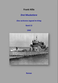 Title: Drei Musketiere - Eine verlorene Jugend im Krieg, Band 13, Author: Frank Hille