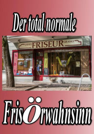 Title: Der total normale Frisörwahnsinn: Die wahre Geschichte vom Lehrling zum Chef eines Friseursalons, Author: Yvette Gorke