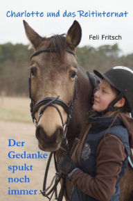 Title: Charlotte und das Reitinternat - Der Gedanke spukt noch immer, Author: Feli Fritsch