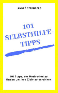 Title: 101 Selbsthilfe-Tipps: 101 Tipps, um Motivation zu finden um Ihre Ziele zu erreichen, Author: Andre Sternberg