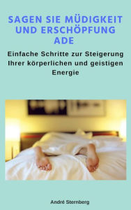 Title: Sagen Sie Müdigkeit und Erschöpfung ade: Einfache Schritte zur Steigerung Ihrer körperlichen und geistigen Energie, Author: Andre Sternberg