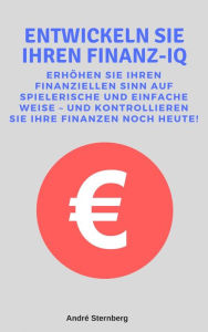 Title: Entwickeln Sie Ihren Finanz-IQ: Erhöhen Sie ihren finanziellen Sinn auf spielerische und einfache Weise - und kontrollieren Sie Ihre Finanzen noch heute!, Author: Andre Sternberg