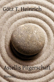Title: Astellis Pilgerschaft: Novelle, Author: Götz T. Heinrich
