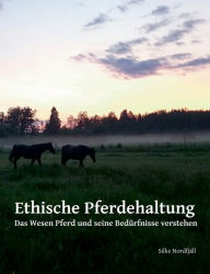 Title: Ethische Pferdehaltung: Das Wesen Pferd und seine Bedürfnisse verstehen, Author: Silke Nordfjäll