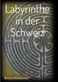 Title: Labyrinthe in der Schweiz, Author: Bruno Schnetzer